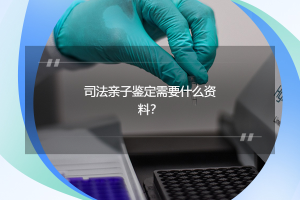 司法亲子鉴定需要什么资料？